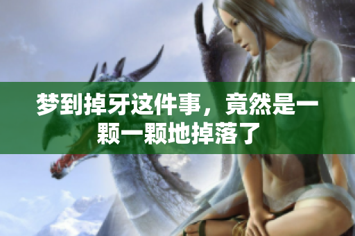 梦到掉牙这件事，竟然是一颗一颗地掉落了