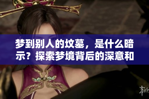 梦到别人的坟墓，是什么暗示？探索梦境背后的深意和含义
