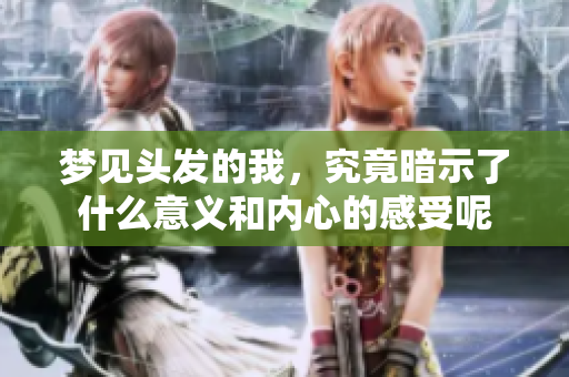 梦见头发的我，究竟暗示了什么意义和内心的感受呢