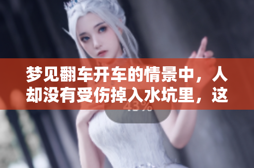 梦见翻车开车的情景中，人却没有受伤掉入水坑里，这意味着什么呢