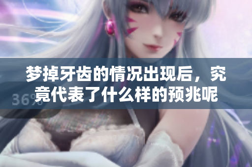 梦掉牙齿的情况出现后，究竟代表了什么样的预兆呢