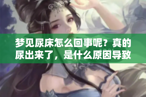 梦见尿床怎么回事呢？真的尿出来了，是什么原因导致的呢？