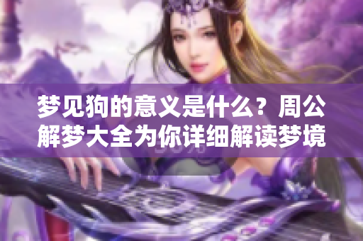 梦见狗的意义是什么？周公解梦大全为你详细解读梦境含义