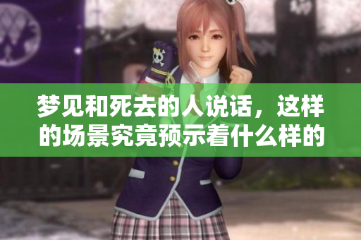 梦见和死去的人说话，这样的场景究竟预示着什么样的兆头呢