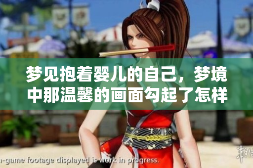梦见抱着婴儿的自己，梦境中那温馨的画面勾起了怎样的情感呢