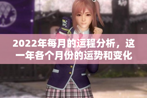 2022年每月的运程分析，这一年各个月份的运势和变化揭秘