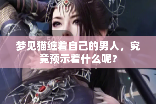 梦见猫缠着自己的男人，究竟预示着什么呢？