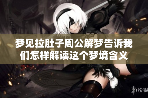 梦见拉肚子周公解梦告诉我们怎样解读这个梦境含义