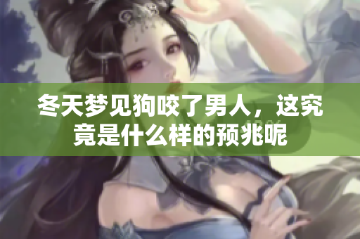 冬天梦见狗咬了男人，这究竟是什么样的预兆呢