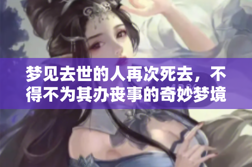 梦见去世的人再次死去，不得不为其办丧事的奇妙梦境