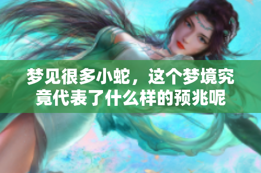梦见很多小蛇，这个梦境究竟代表了什么样的预兆呢