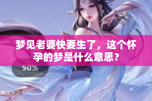 梦见老婆快要生了，这个怀孕的梦是什么意思？