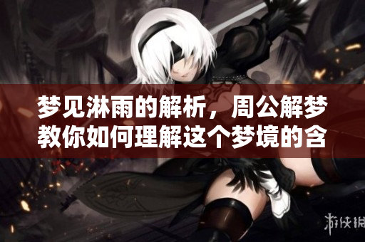 梦见淋雨的解析，周公解梦教你如何理解这个梦境的含义