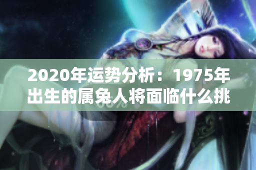 2020年运势分析：1975年出生的属兔人将面临什么挑战与机遇