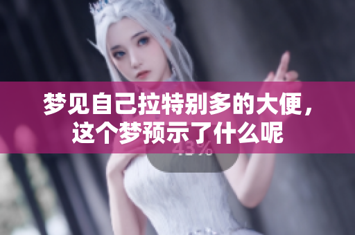 梦见自己拉特别多的大便，这个梦预示了什么呢