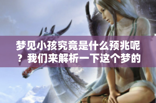 梦见小孩究竟是什么预兆呢？我们来解析一下这个梦的含义。