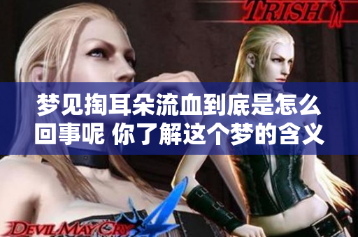 梦见掏耳朵流血到底是怎么回事呢 你了解这个梦的含义吗