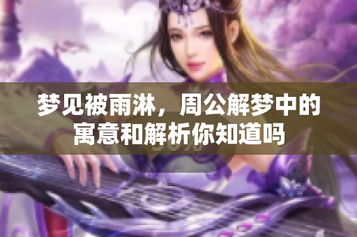 梦见被雨淋，周公解梦中的寓意和解析你知道吗