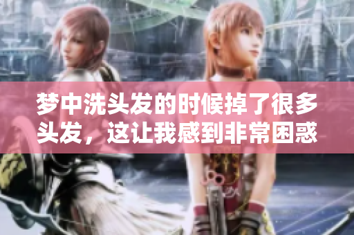 梦中洗头发的时候掉了很多头发，这让我感到非常困惑和担忧