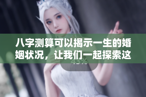 八字测算可以揭示一生的婚姻状况，让我们一起探索这个有趣的内容。