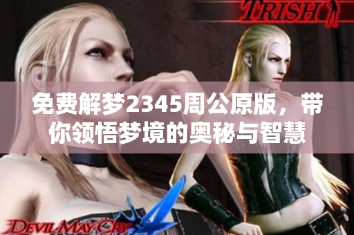 免费解梦2345周公原版，带你领悟梦境的奥秘与智慧