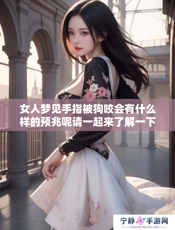 女人梦见手指被狗咬会有什么样的预兆呢请一起来了解一下吧