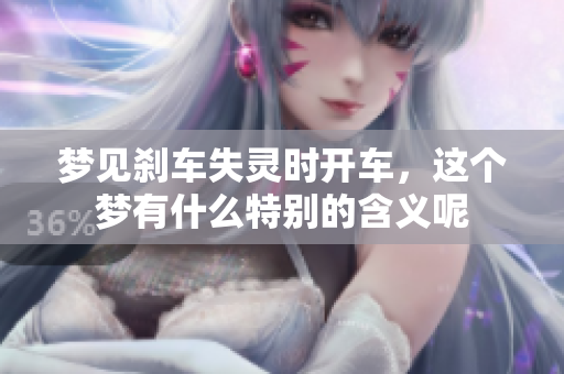 梦见刹车失灵时开车，这个梦有什么特别的含义呢
