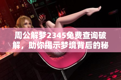 周公解梦2345免费查询破解，助你揭示梦境背后的秘密与意义