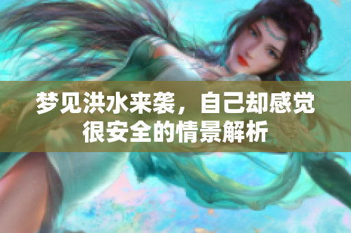 梦见洪水来袭，自己却感觉很安全的情景解析
