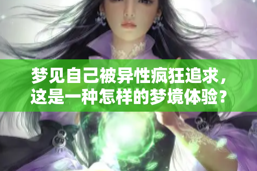 梦见自己被异性疯狂追求，这是一种怎样的梦境体验？