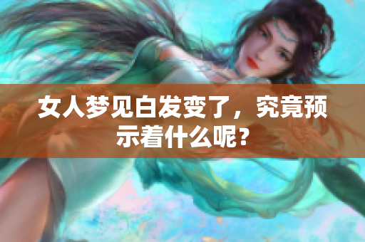 女人梦见白发变了，究竟预示着什么呢？