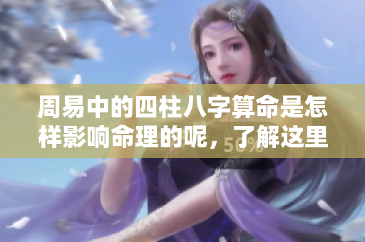 周易中的四柱八字算命是怎样影响命理的呢，了解这里的奥秘吧