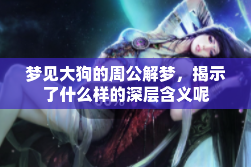梦见大狗的周公解梦，揭示了什么样的深层含义呢