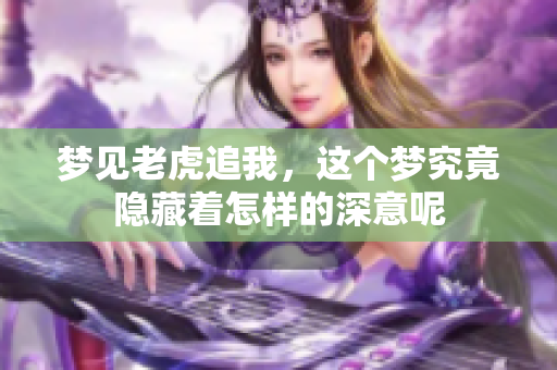 梦见老虎追我，这个梦究竟隐藏着怎样的深意呢