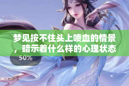 梦见按不住头上喷血的情景，暗示着什么样的心理状态呢
