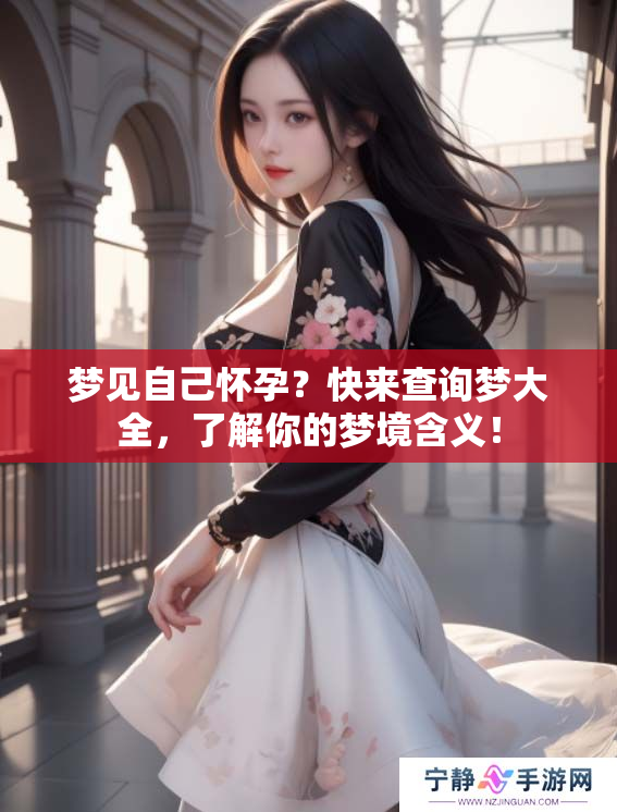 梦见自己怀孕？快来查询梦大全，了解你的梦境含义！