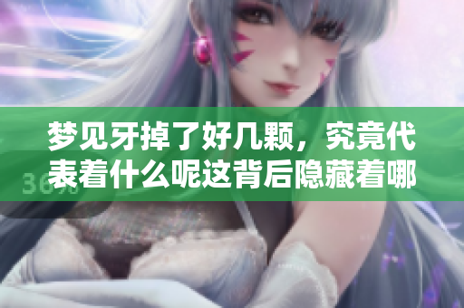 梦见牙掉了好几颗，究竟代表着什么呢这背后隐藏着哪些寓意呢