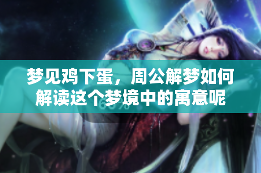 梦见鸡下蛋，周公解梦如何解读这个梦境中的寓意呢