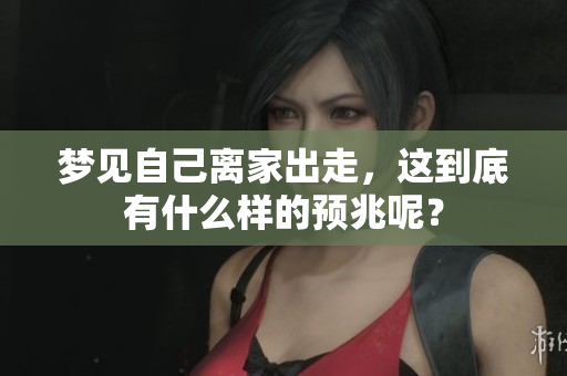 梦见自己离家出走，这到底有什么样的预兆呢？