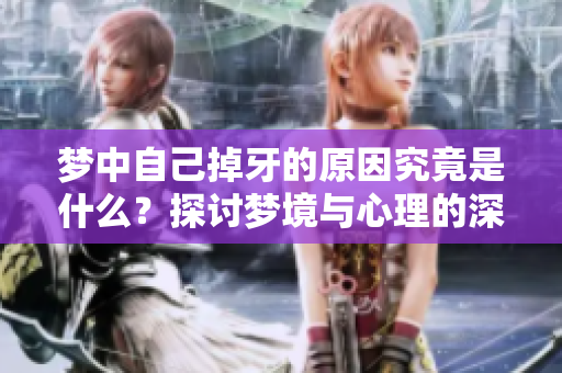 梦中自己掉牙的原因究竟是什么？探讨梦境与心理的深层联系