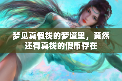 梦见真假钱的梦境里，竟然还有真钱的假币存在
