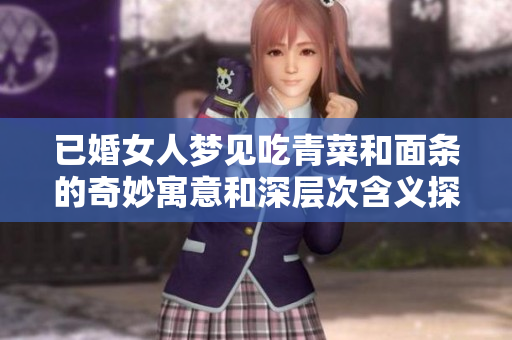 已婚女人梦见吃青菜和面条的奇妙寓意和深层次含义探索