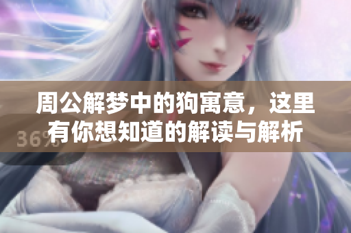 周公解梦中的狗寓意，这里有你想知道的解读与解析