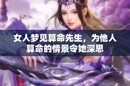 女人梦见算命先生，为他人算命的情景令她深思