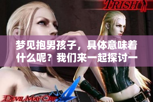 梦见抱男孩子，具体意味着什么呢？我们来一起探讨一下这个梦境的含义。