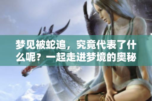 梦见被蛇追，究竟代表了什么呢？一起走进梦境的奥秘去探索吧。