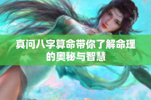 真问八字算命带你了解命理的奥秘与智慧