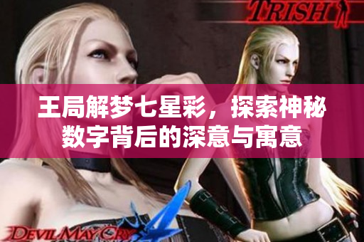 王局解梦七星彩，探索神秘数字背后的深意与寓意