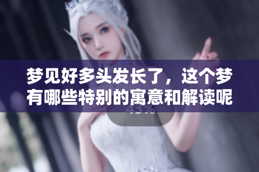 梦见好多头发长了，这个梦有哪些特别的寓意和解读呢