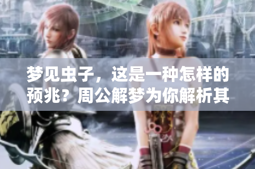 梦见虫子，这是一种怎样的预兆？周公解梦为你解析其中的奥秘。